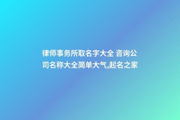 律师事务所取名字大全 咨询公司名称大全简单大气,起名之家